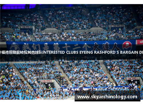 拉什福德愿降薪转投其他球队INTERESTED CLUBS EYEING RASHFORD'S BARGAIN DEAL
