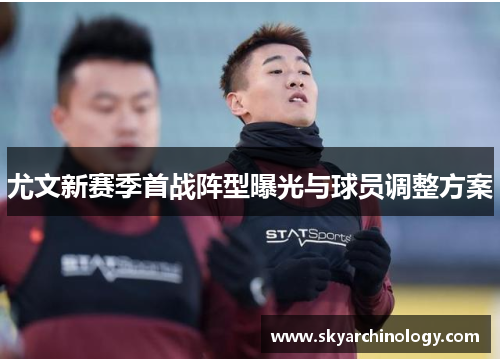 尤文新赛季首战阵型曝光与球员调整方案