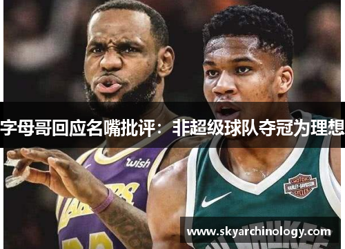 字母哥回应名嘴批评：非超级球队夺冠为理想