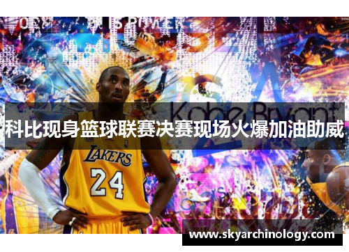 科比现身篮球联赛决赛现场火爆加油助威