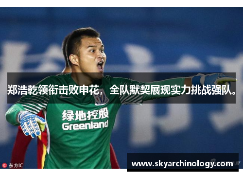 郑浩乾领衔击败申花，全队默契展现实力挑战强队。