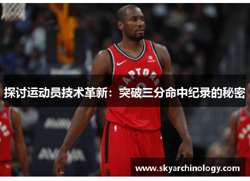 探讨运动员技术革新：突破三分命中纪录的秘密